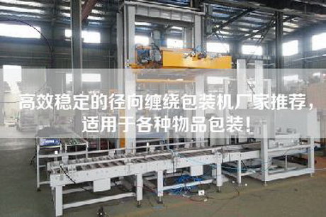 高效穩(wěn)定的徑向纏繞包裝機(jī)廠家推薦,適用于各種物品包裝! 高效穩(wěn)定的徑向纏繞包裝機(jī)廠家推薦,適用于各種物品包裝!