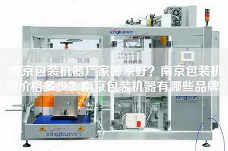 南京包裝機器廠家哪家好?南京包裝機器價格多少?南京包裝機器有哪些品牌? 南京包裝機器廠家哪家好?南京包裝機器價格多少?南京包裝機器有哪些品牌?