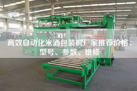 高效自動化米酒包裝機廠家推薦價格、型號、參數、維修