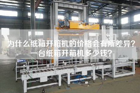 為什么紙箱開箱機(jī)的價(jià)格會(huì)有所差異?一臺(tái)紙箱開箱機(jī)多少錢? 為什么紙箱開箱機(jī)的價(jià)格會(huì)有所差異?一臺(tái)紙箱開箱機(jī)多少錢?