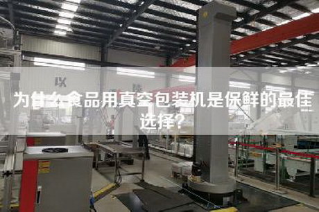 為什么食品用真空包裝機是保鮮的最佳選擇？