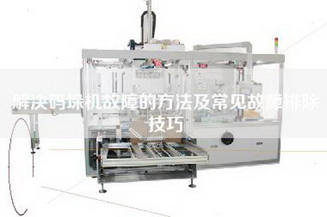 解決碼垛機(jī)故障的方法及常見故障排除技巧