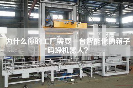 為什么你的工廠需要一臺智能化的箱子碼垛機器人？