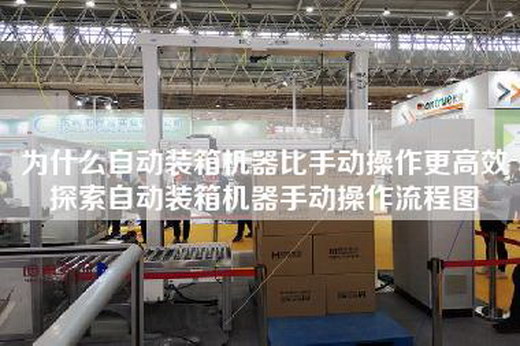 為什么自動裝箱機器比手動操作更高效探索自動裝箱機器手動操作流程圖