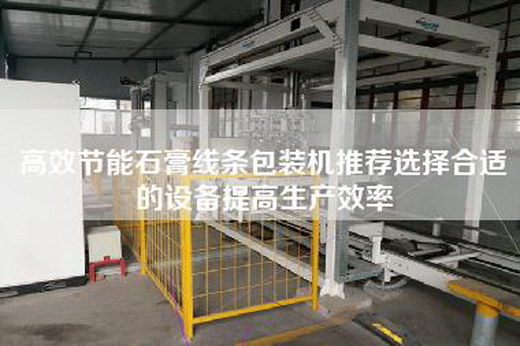 高效節能石膏線條包裝機推薦選擇合適的設備提高生產效率