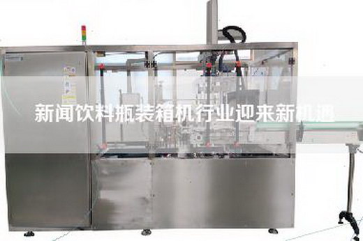 新聞飲料瓶裝箱機行業迎來新機遇