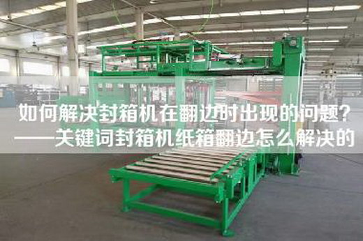 如何解決封箱機在翻邊時出現的問題？——關鍵詞封箱機紙箱翻邊怎么解決的