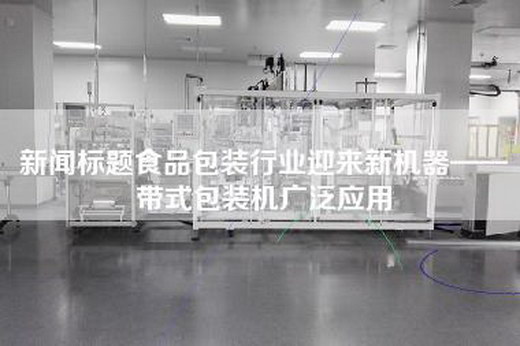 新聞標題食品包裝行業迎來新機器——帶式包裝機廣泛應用 新聞標題食品包裝行業迎來新機器——帶式包裝機廣泛應用