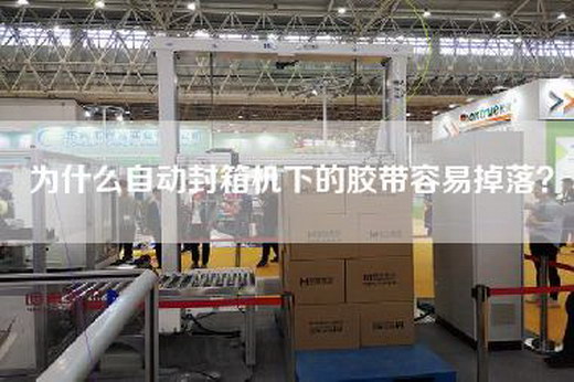 為什么自動(dòng)封箱機(jī)下的膠帶容易掉落? 為什么自動(dòng)封箱機(jī)下的膠帶容易掉落?