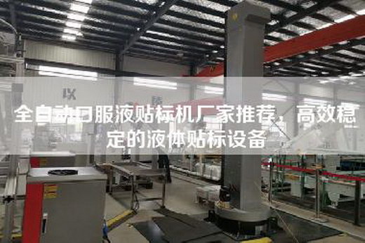 全自動口服液貼標機廠家推薦,高效穩定的液體貼標設備 全自動口服液貼標機廠家推薦,高效穩定的液體貼標設備