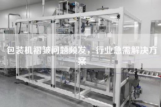 包裝機褶皺問題頻發，行業急需解決方案