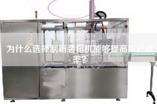 為什么選擇制箱裝箱機能夠提高生產效率？