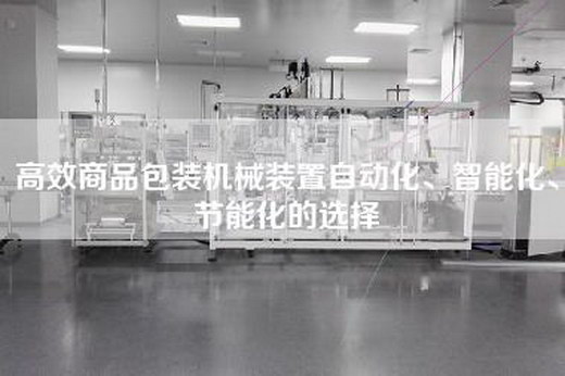 高效商品包裝機械裝置自動化、智能化、節能化的選擇
