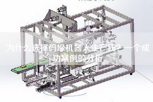 為什么選擇碼垛機器人生產線?一個成功案例的分析 為什么選擇碼垛機器人生產線?一個成功案例的分析