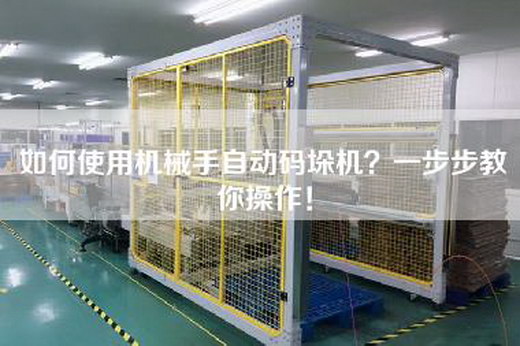 如何使用機械手自動碼垛機？一步步教你操作！