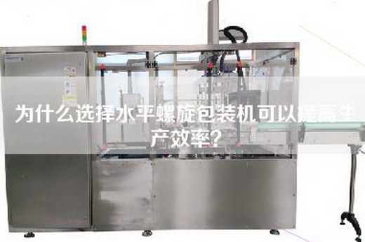 為什么選擇水平螺旋包裝機可以提高生產效率？