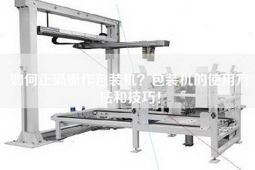 如何正確操作包裝機？包裝機的使用方法和技巧！