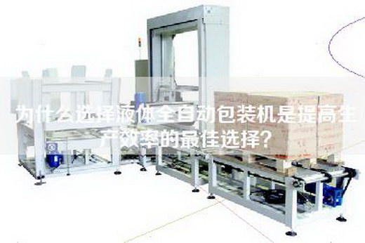 為什么選擇液體全自動包裝機是提高生產效率的最佳選擇？