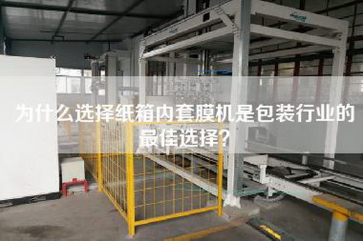 為什么選擇紙箱內套膜機是包裝行業的最佳選擇? 為什么選擇紙箱內套膜機是包裝行業的最佳選擇?