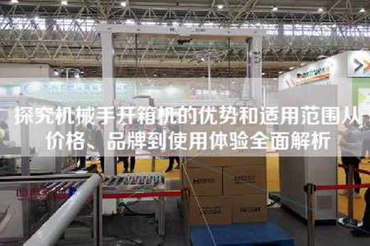 探究機械手開箱機的優勢和適用范圍從價格、品牌到使用體驗全面解析 探究機械手開箱機的優勢和適用范圍從價格、品牌到使用體驗全面解析