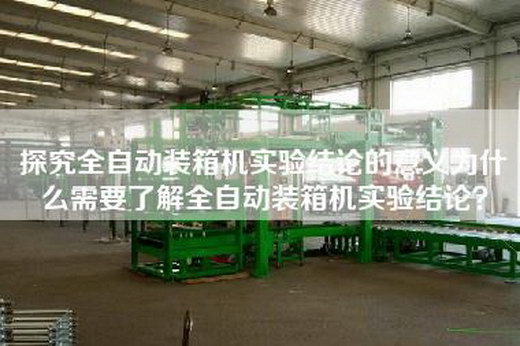 探究全自動裝箱機實驗結論的意義為什么需要了解全自動裝箱機實驗結論？