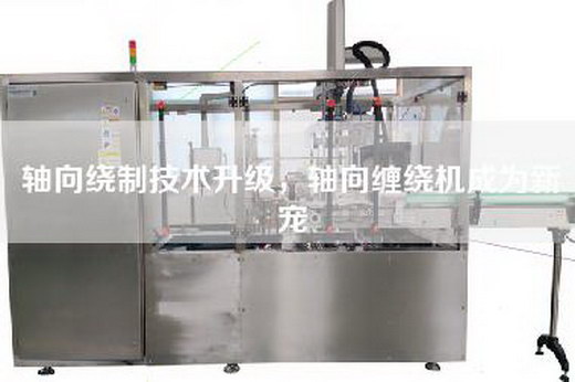 軸向繞制技術升級，軸向纏繞機成為新寵