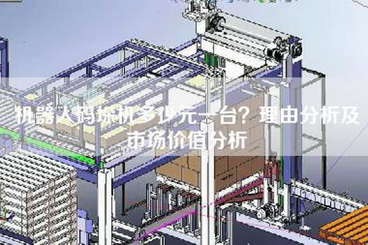 機器人碼垛機多少元一臺？理由分析及市場價值分析