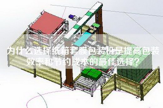 為什么選擇紙箱套膜包裝機是提高包裝效率和節(jié)約成本的最佳選擇? 為什么選擇紙箱套膜包裝機是提高包裝效率和節(jié)約成本的最佳選擇?