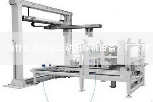 為什么選擇全自動碼垛機設備？廠家推薦！