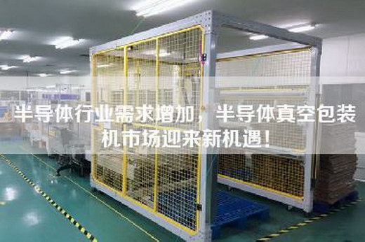 半導(dǎo)體行業(yè)需求增加，半導(dǎo)體真空包裝機市場迎來新機遇！