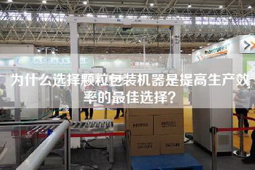 為什么選擇顆粒包裝機(jī)器是提高生產(chǎn)效率的最佳選擇？