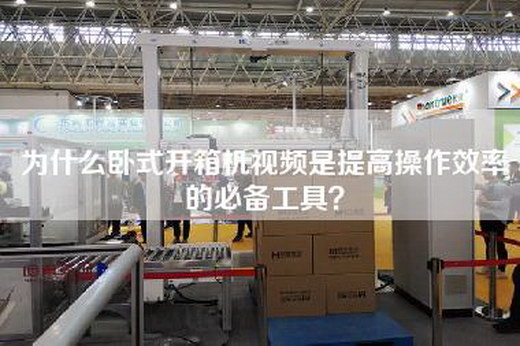 為什么臥式開箱機視頻是提高操作效率的必備工具？