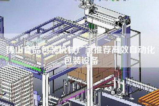 佛山食品包裝機械廠家推薦高效自動化包裝設備 佛山食品包裝機械廠家推薦高效自動化包裝設備
