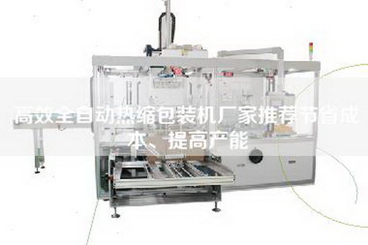 高效全自動(dòng)熱縮包裝機(jī)廠家推薦節(jié)省成本、提高產(chǎn)能 高效全自動(dòng)熱縮包裝機(jī)廠家推薦節(jié)省成本、提高產(chǎn)能