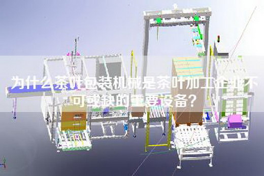 為什么茶葉包裝機械是茶葉加工企業不可或缺的重要設備？
