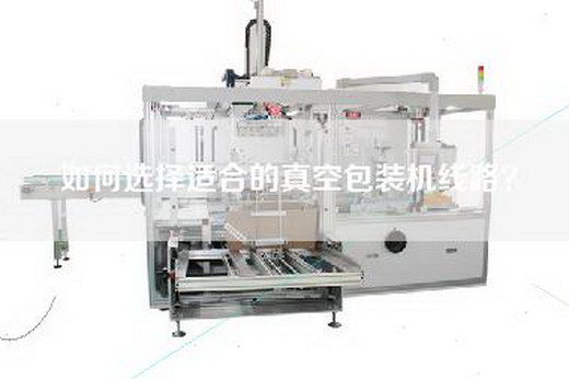 如何選擇適合的真空包裝機(jī)線路？