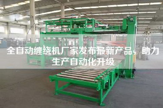 全自動纏繞機廠家發(fā)布最新產(chǎn)品，助力生產(chǎn)自動化升級
