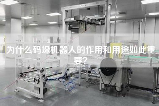 為什么碼垛機器人的作用和用途如此重要?