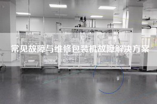 常見故障與維修包裝機(jī)故障解決方案 常見故障與維修包裝機(jī)故障解決方案
