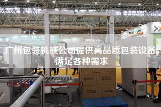 廣州包裝機械公司提供高品質包裝設備,滿足各種需求