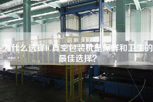 為什么選擇IC真空包裝機是保鮮和衛生的最佳選擇?