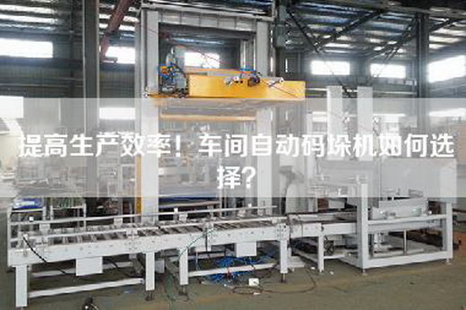 提高生產效率！車間自動碼垛機如何選擇？