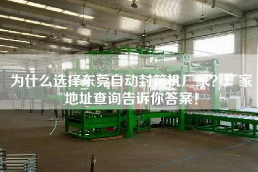 為什么選擇東莞自動封箱機廠家?廠家地址查詢告訴你答案!