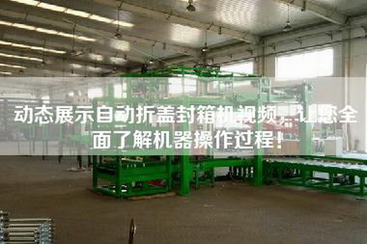 動態展示自動折蓋封箱機視頻，讓您全面了解機器操作過程！