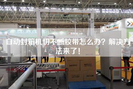 自動封箱機切不斷膠帶怎么辦？解決方法來了！