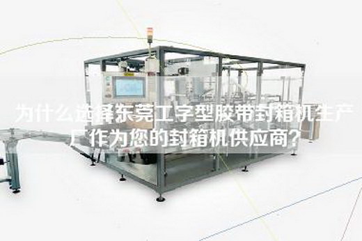 為什么選擇東莞工字型膠帶封箱機生產廠作為您的封箱機供應商? 為什么選擇東莞工字型膠帶封箱機生產廠作為您的封箱機供應商?