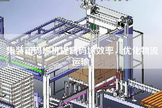 集裝箱碼垛機提高碼垛效率，優化物流運輸！