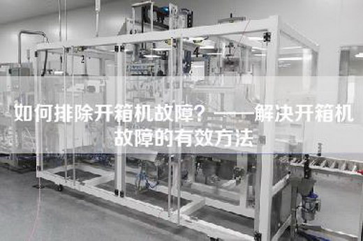如何排除開箱機(jī)故障？——解決開箱機(jī)故障的有效方法