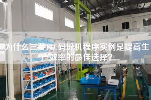 為什么三菱PLC碼垛機程序實例是提高生產效率的最佳選擇？