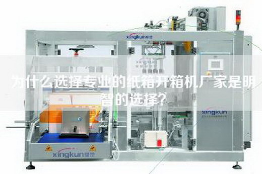 為什么選擇專業的紙箱開箱機廠家是明智的選擇? 為什么選擇專業的紙箱開箱機廠家是明智的選擇?